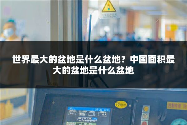 世界最大的盆地是什么盆地？中国面积最大的盆地是什么盆地