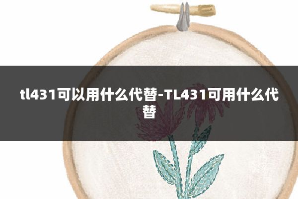 tl431可以用什么代替-TL431可用什么代替