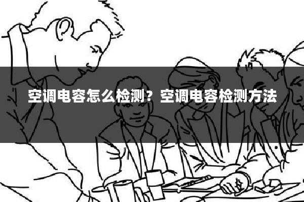 空调电容怎么检测?空调电容检测方法