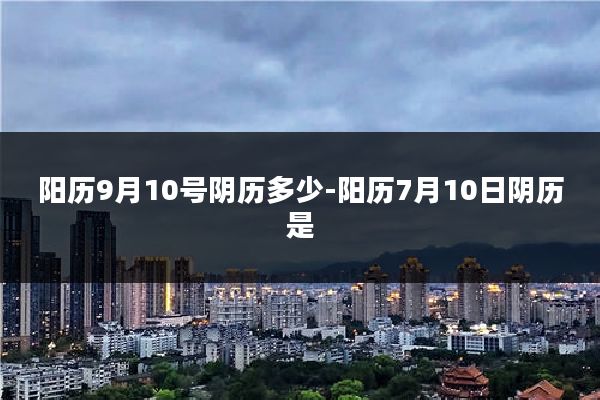 阳历9月10号阴历多少-阳历7月10日阴历是