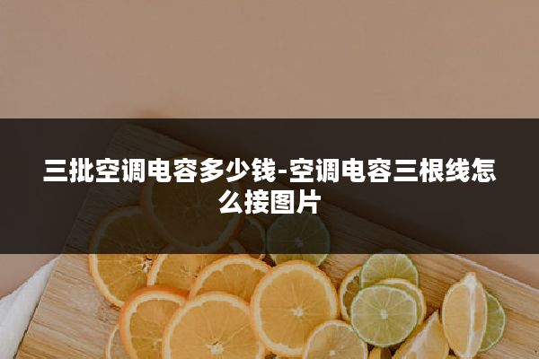 三批空调电容多少钱-空调电容三根线怎么接图片