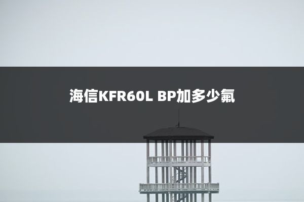 海信KFR60L BP加多少氟