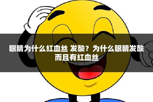 眼睛为什么红血丝 发酸？为什么眼睛发酸而且有红血丝
