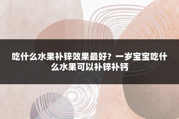 吃什么水果补锌效果最好？一岁宝宝吃什么水果可以补锌补钙