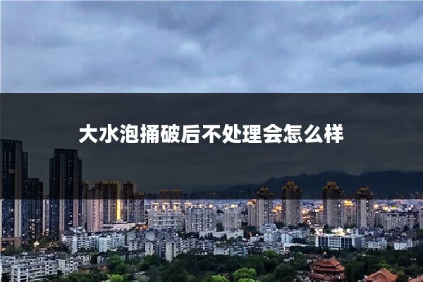 大水泡捅破后不处理会怎么样
