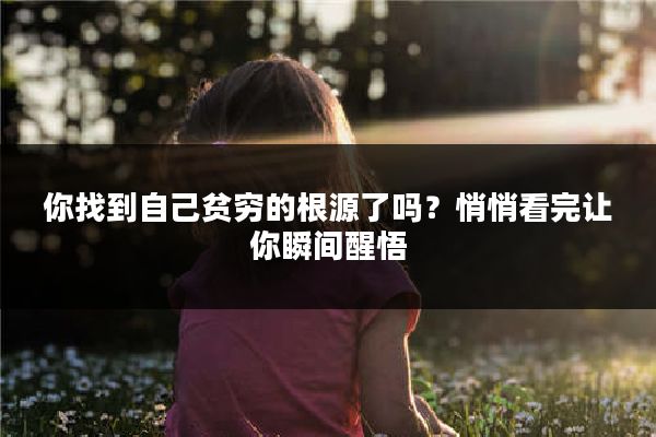 你找到自己贫穷的根源了吗？悄悄看完让你瞬间醒悟