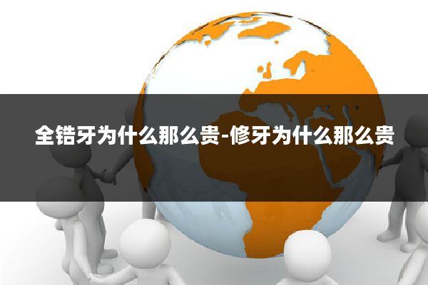 全锆牙为什么那么贵-修牙为什么那么贵