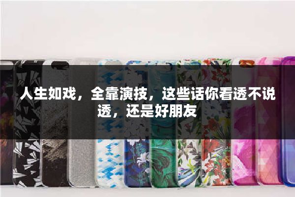 人生如戏，全靠演技，这些话你看透不说透，还是好朋友