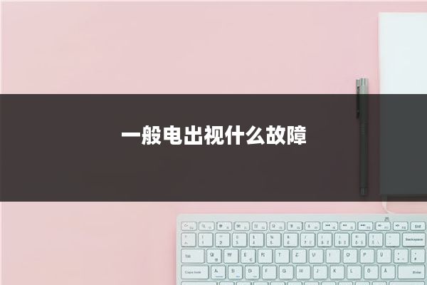 一般电出视什么故障
