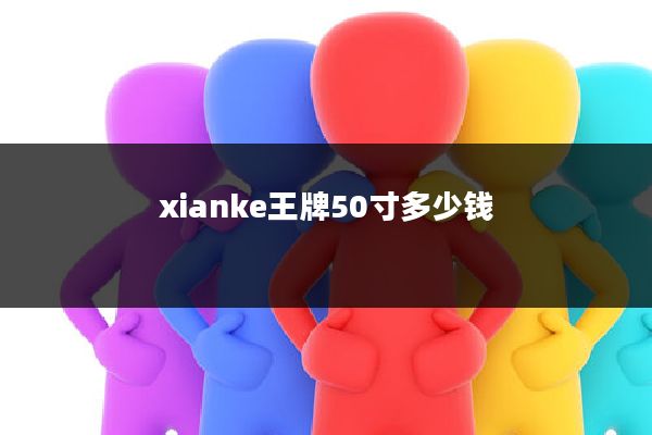 xianke王牌50寸多少钱