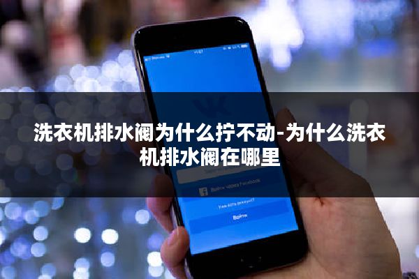 洗衣机排水阀为什么拧不动-为什么洗衣机排水阀在哪里