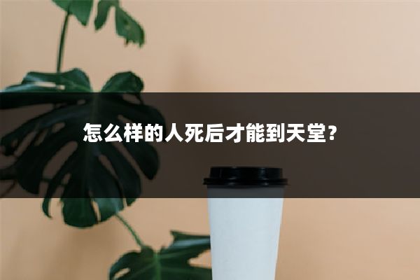 怎么样的人死后才能到天堂？