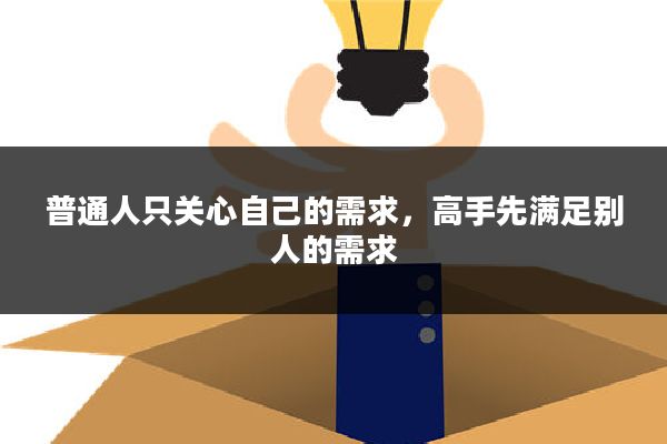 普通人只关心自己的需求,高手先满足别人的需求
