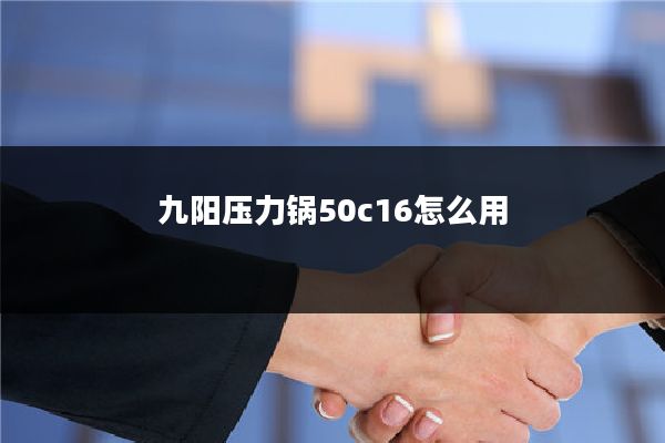 九阳压力锅50c16怎么用
