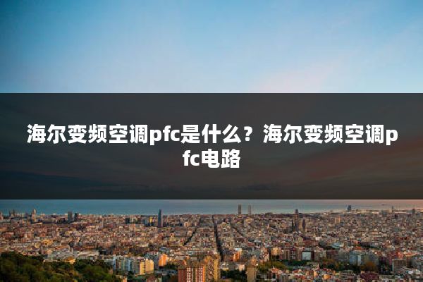海尔变频空调pfc是什么？海尔变频空调pfc电路