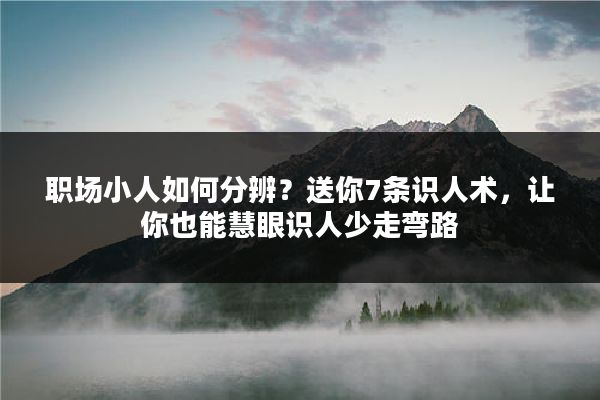 职场小人如何分辨？送你7条识人术，让你也能慧眼识人少走弯路