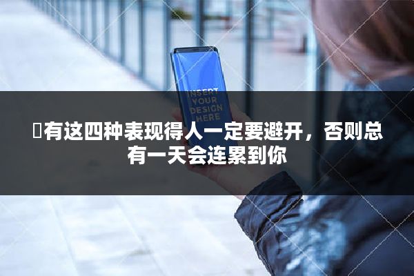 ​有这四种表现得人一定要避开，否则总有一天会连累到你