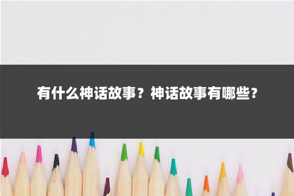 有什么神话故事？神话故事有哪些？