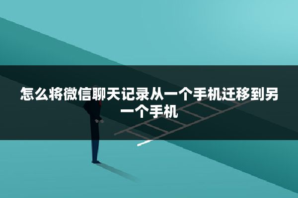 怎么将微信聊天记录从一个手机迁移到另一个手机