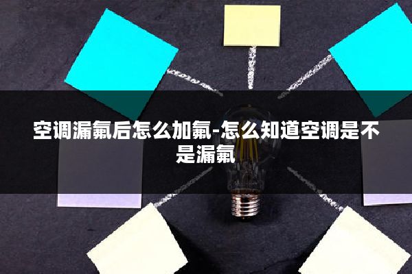 空调漏氟后怎么加氟-怎么知道空调是不是漏氟