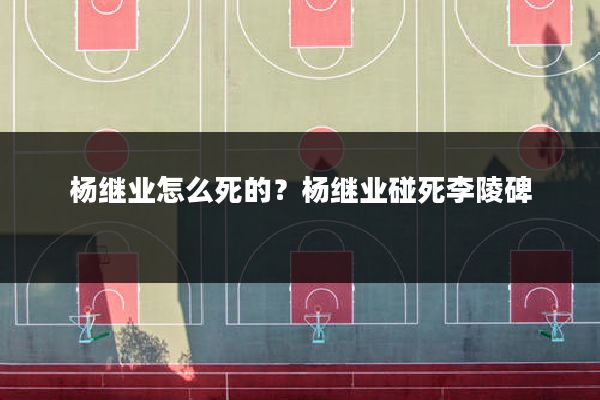 杨继业怎么死的?杨继业碰死李陵碑
