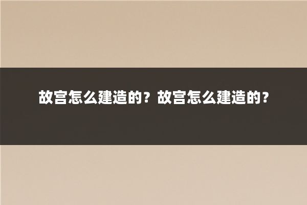 故宫怎么建造的?故宫怎么建造的?