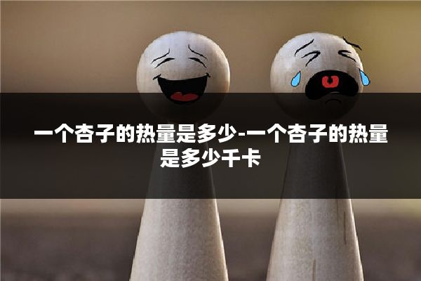 一个杏子的热量是多少-一个杏子的热量是多少千卡