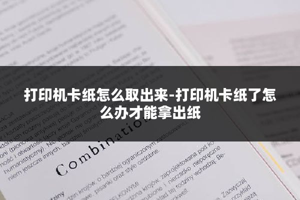 打印机卡纸怎么取出来-打印机卡纸了怎么办才能拿出纸