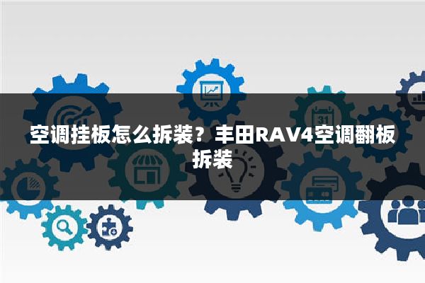 空调挂板怎么拆装?丰田RAV4空调翻板拆装