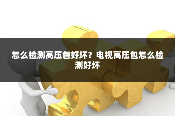 怎么检测高压包好坏？电视高压包怎么检测好坏