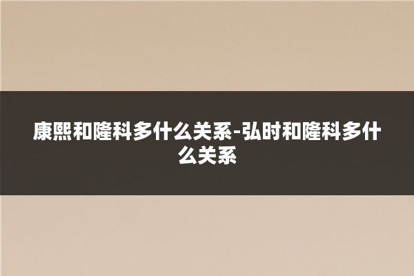 康熙和隆科多什么关系-弘时和隆科多什么关系