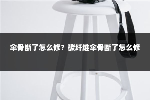 伞骨断了怎么修?碳纤维伞骨断了怎么修
