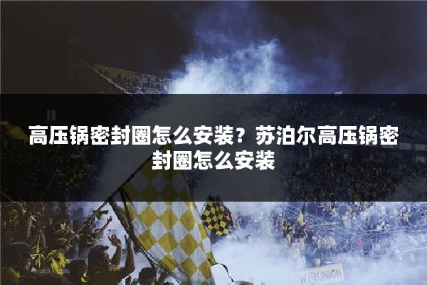 高压锅密封圈怎么安装？苏泊尔高压锅密封圈怎么安装