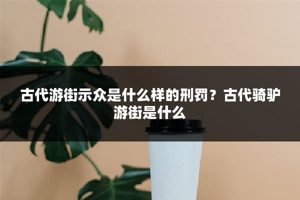 古代游街示众是什么样的刑罚?古代骑驴游街是什么