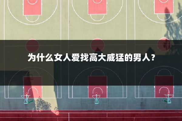 为什么女人爱找高大威猛的男人?