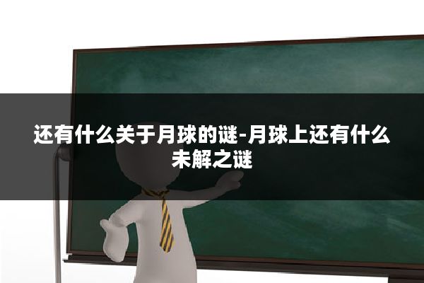 还有什么关于月球的谜-月球上还有什么未解之谜