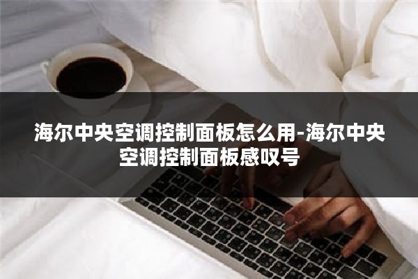 海尔中央空调控制面板怎么用-海尔中央空调控制面板感叹号