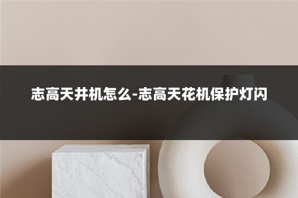 志高天井机怎么-志高天花机保护灯闪