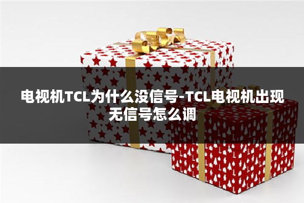 电视机TCL为什么没信号-TCL电视机出现无信号怎么调