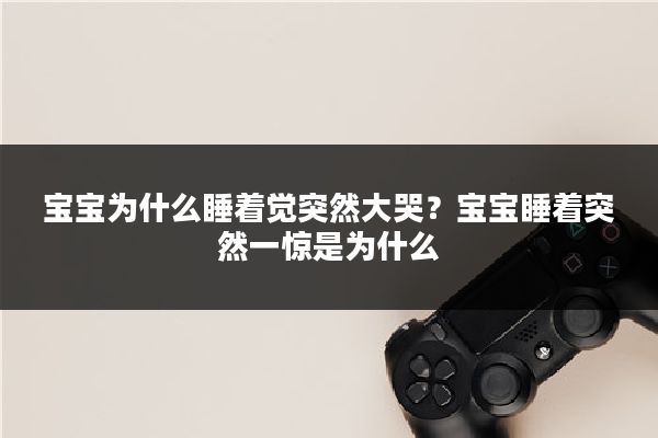 宝宝为什么睡着觉突然大哭?宝宝睡着突然一惊是为什么