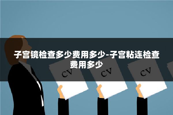 子宫镜检查多少费用多少-子宫粘连检查费用多少