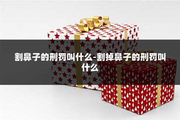 割鼻子的刑罚叫什么-割掉鼻子的刑罚叫什么