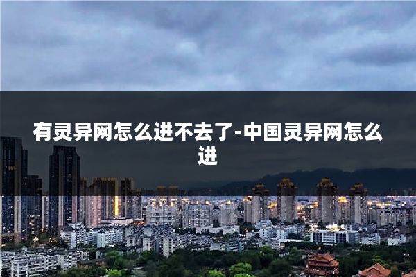 有灵异网怎么进不去了-中国灵异网怎么进