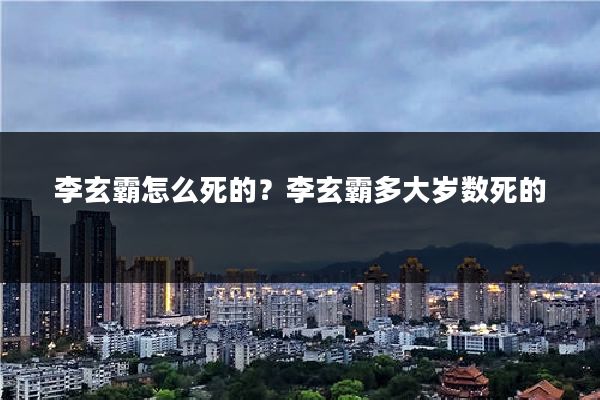 李玄霸怎么死的?李玄霸多大岁数死的