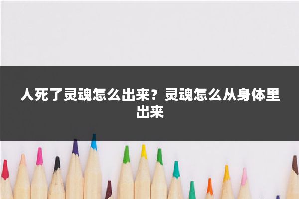 人死了灵魂怎么出来?灵魂怎么从身体里出来
