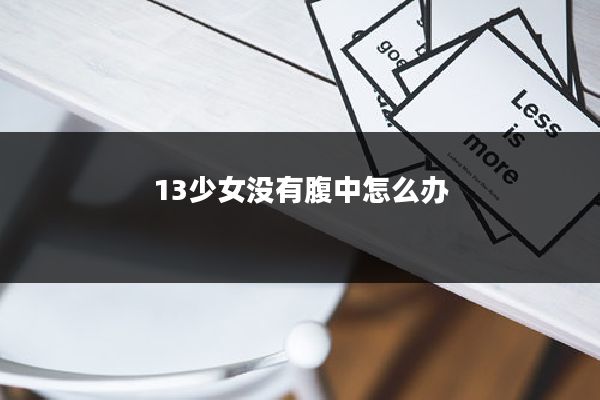 13少女没有腹中怎么办
