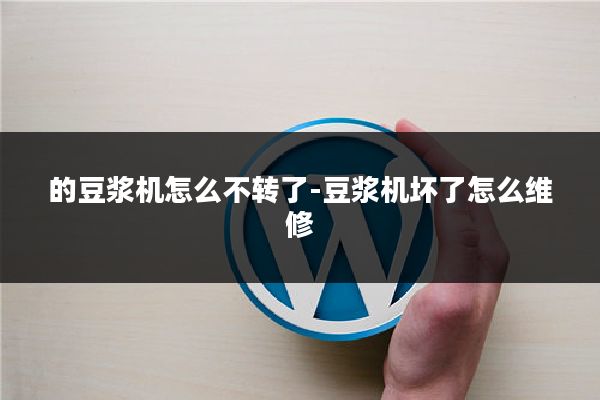的豆浆机怎么不转了-豆浆机坏了怎么维修