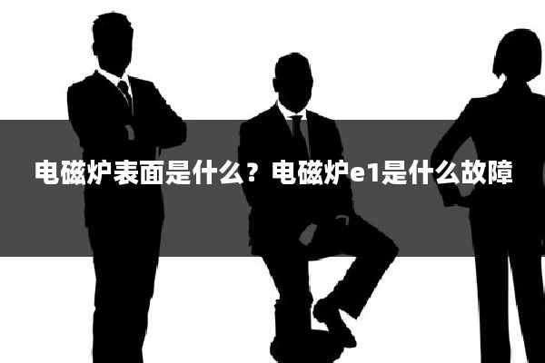 电磁炉表面是什么?电磁炉e1是什么故障