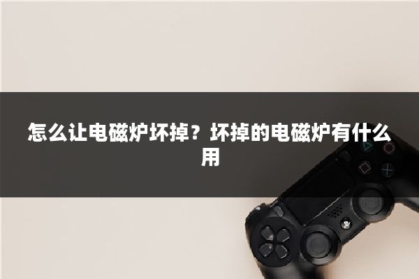 怎么让电磁炉坏掉？坏掉的电磁炉有什么用