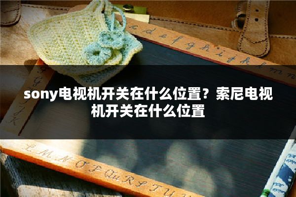 sony电视机开关在什么位置？索尼电视机开关在什么位置